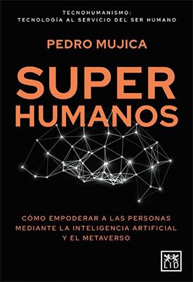 “Superhumanos”. Cómo empoderar a las personas mediante la inteligencia artificial y el metaverso. Libro de Pedro Mujica