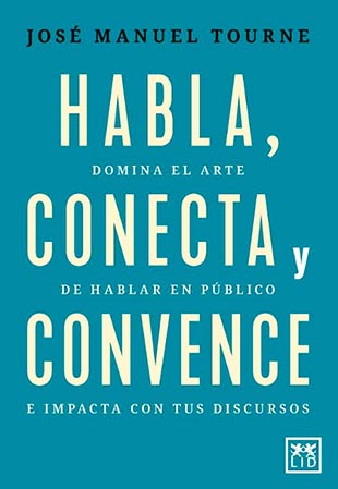 “Habla, conecta y convence”, arte de hablar en público para impactar con el discurso. Libro José Manuel Tourné